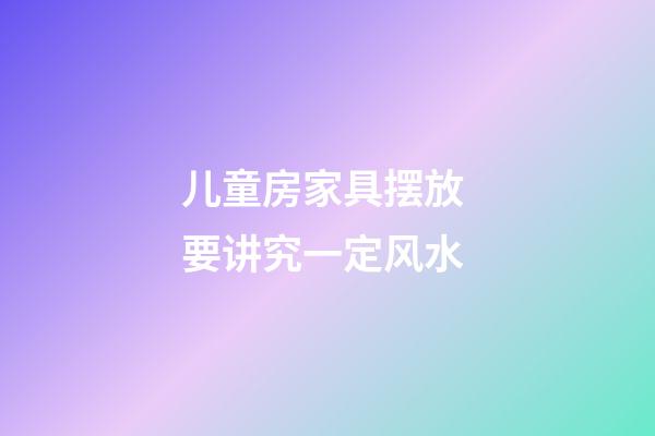 儿童房家具摆放 要讲究一定风水